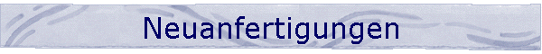 Neuanfertigungen